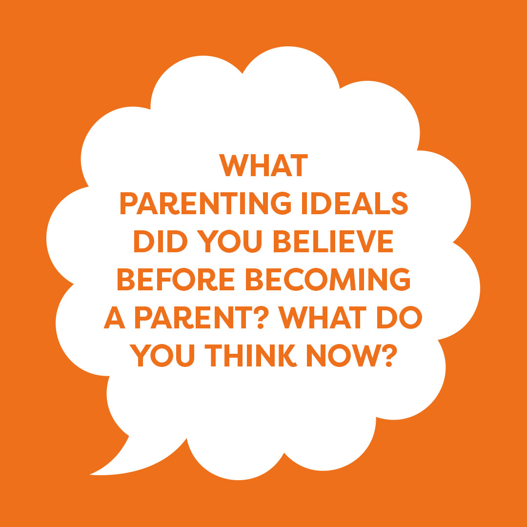 What parenting ideals did you believe before becoming a parent? What do you think now?