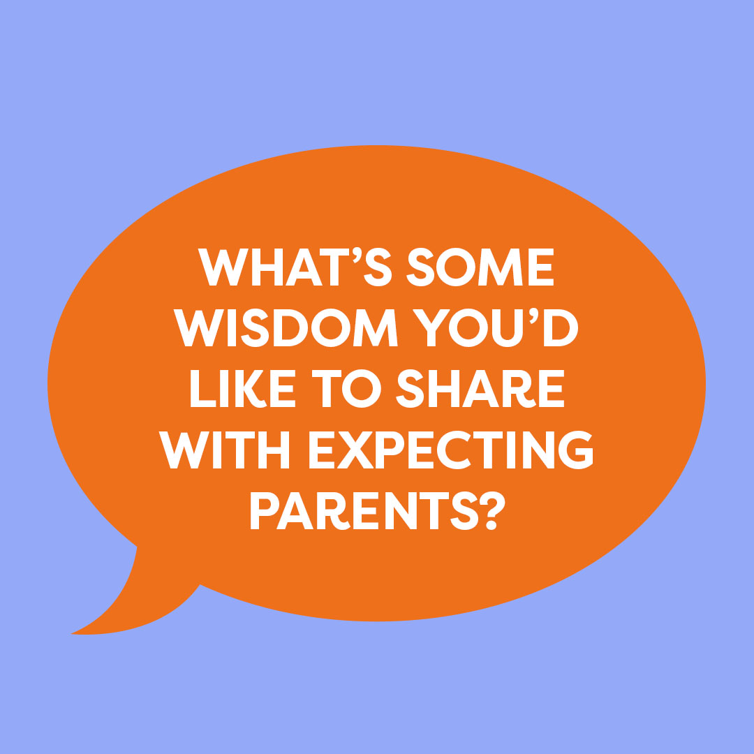 What's some wisdom you'd like to share with expecting parents?