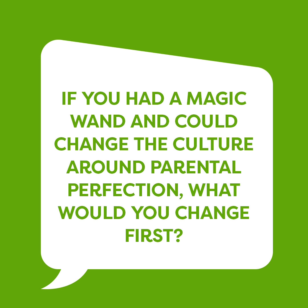 If you had a magic wand and could change the culture around parental perfection, what would you change first?